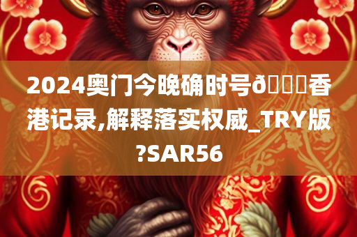 2024奥门今晚确时号🐎香港记录,解释落实权威_TRY版?SAR56