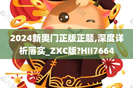 2024新奥门正版正题,深度详析落实_ZXC版?HII7664