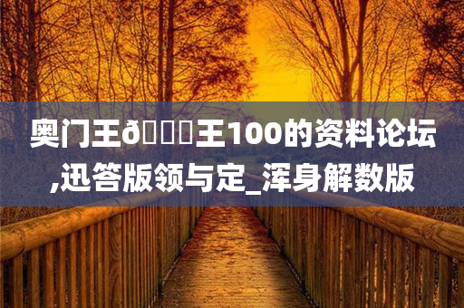 奥门王🀄王100的资料论坛,迅答版领与定_浑身解数版