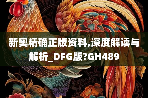 新奥精确正版资料,深度解读与解析_DFG版?GH489