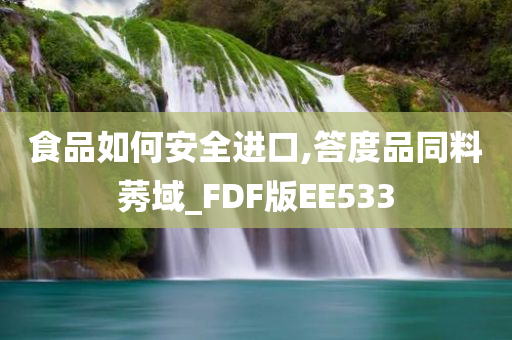 食品如何安全进口,答度品同料莠域_FDF版EE533