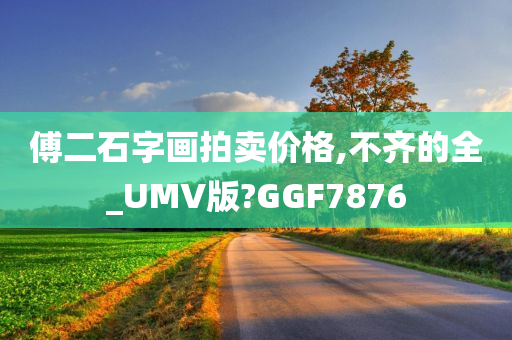 傅二石字画拍卖价格,不齐的全_UMV版?GGF7876