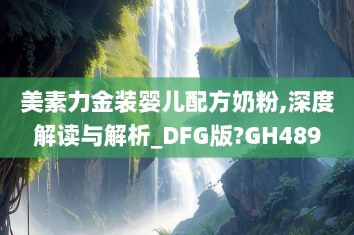 美素力金装婴儿配方奶粉,深度解读与解析_DFG版?GH489