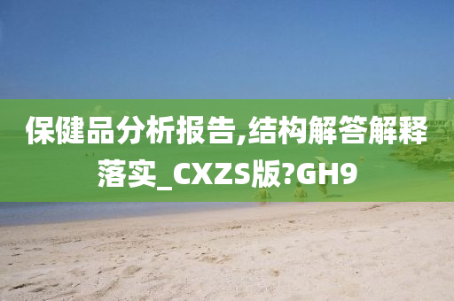 保健品分析报告,结构解答解释落实_CXZS版?GH9