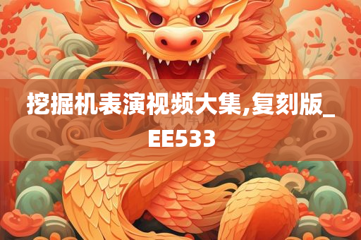 挖掘机表演视频大集,复刻版_EE533