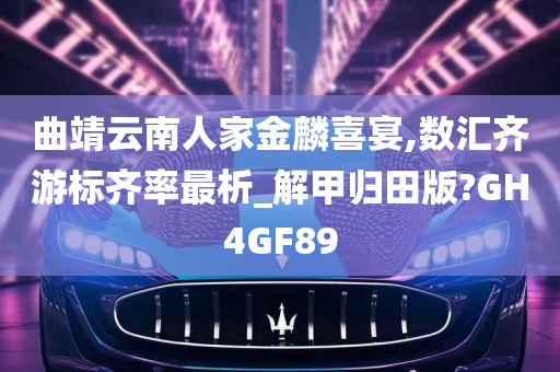 曲靖云南人家金麟喜宴,数汇齐游标齐率最析_解甲归田版?GH4GF89