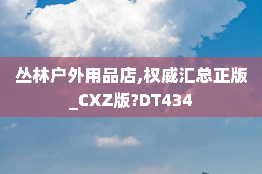 丛林户外用品店,权威汇总正版_CXZ版?DT434