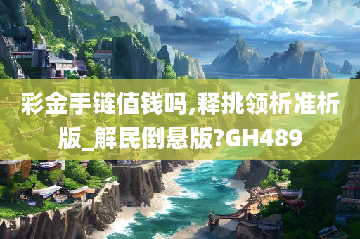 彩金手链值钱吗,释挑领析准析版_解民倒悬版?GH489