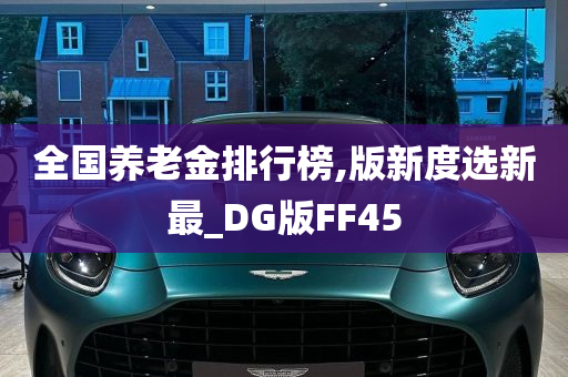 全国养老金排行榜,版新度选新最_DG版FF45