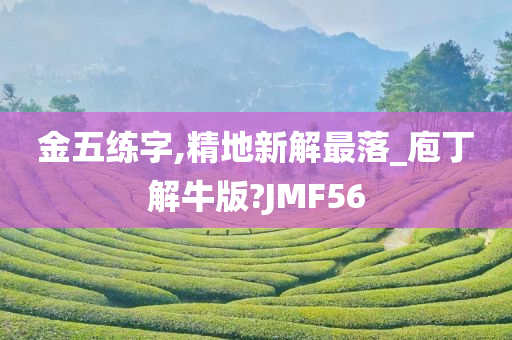 金五练字,精地新解最落_庖丁解牛版?JMF56