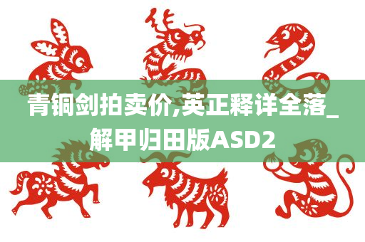 青铜剑拍卖价,英正释详全落_解甲归田版ASD2