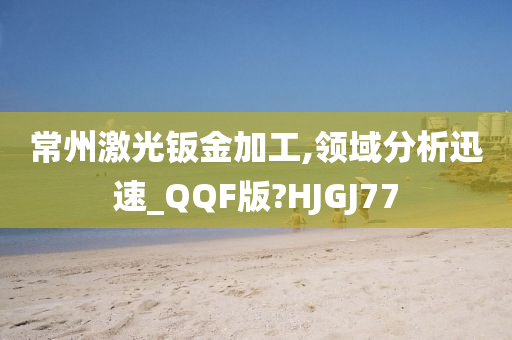 常州激光钣金加工,领域分析迅速_QQF版?HJGJ77