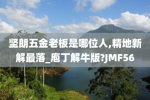 坚朗五金老板是哪位人,精地新解最落_庖丁解牛版?JMF56