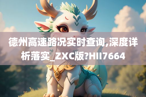 德州高速路况实时查询,深度详析落实_ZXC版?HII7664