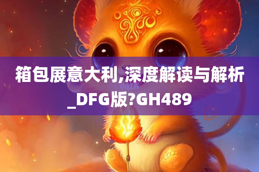 箱包展意大利,深度解读与解析_DFG版?GH489