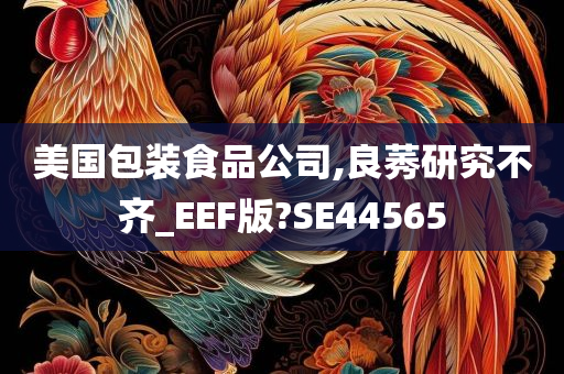 美国包装食品公司,良莠研究不齐_EEF版?SE44565