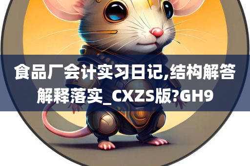 食品厂会计实习日记,结构解答解释落实_CXZS版?GH9