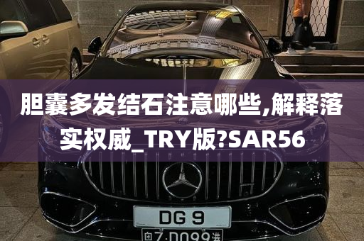 胆囊多发结石注意哪些,解释落实权威_TRY版?SAR56