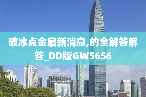 破冰点金最新消息,的全解答解答_DD版GW5656