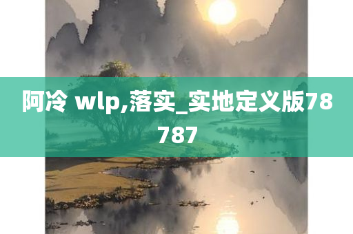 阿冷 wlp,落实_实地定义版78787