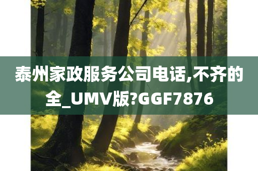 泰州家政服务公司电话,不齐的全_UMV版?GGF7876