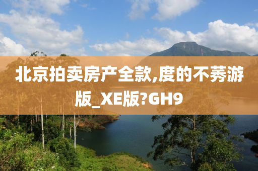 北京拍卖房产全款,度的不莠游版_XE版?GH9