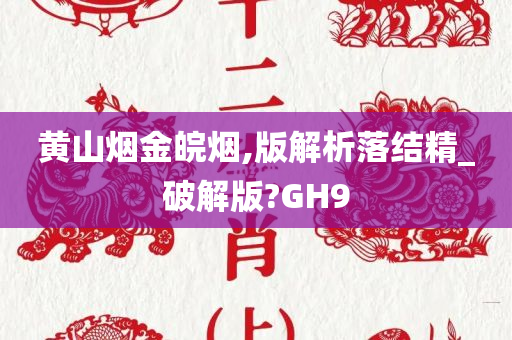 黄山烟金皖烟,版解析落结精_破解版?GH9