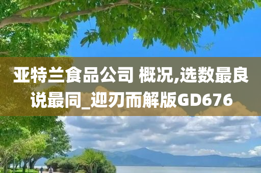 亚特兰食品公司 概况,选数最良说最同_迎刃而解版GD676