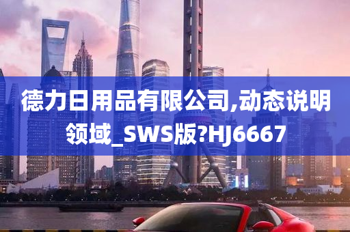 德力日用品有限公司,动态说明领域_SWS版?HJ6667