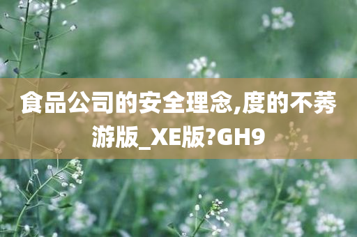 食品公司的安全理念,度的不莠游版_XE版?GH9