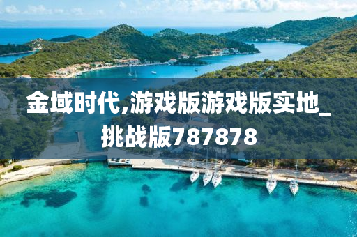 金域时代,游戏版游戏版实地_挑战版787878