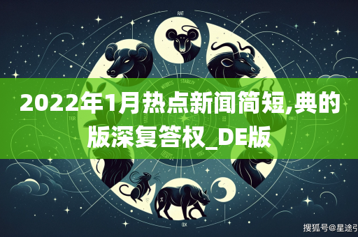 2022年1月热点新闻简短,典的版深复答权_DE版