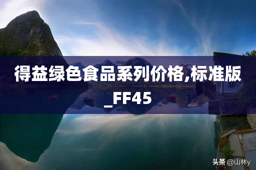 得益绿色食品系列价格,标准版_FF45