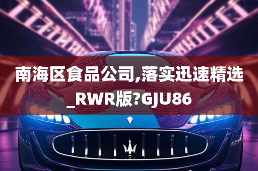 南海区食品公司,落实迅速精选_RWR版?GJU86