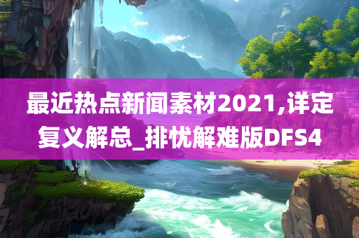 最近热点新闻素材2021,详定复义解总_排忧解难版DFS4