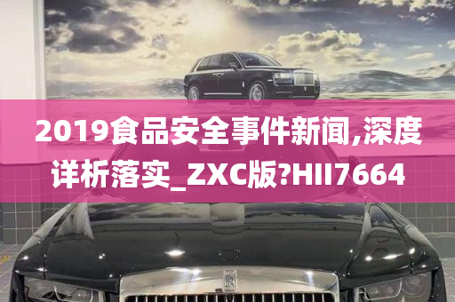 2019食品安全事件新闻,深度详析落实_ZXC版?HII7664