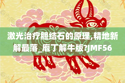 激光治疗胆结石的原理,精地新解最落_庖丁解牛版?JMF56