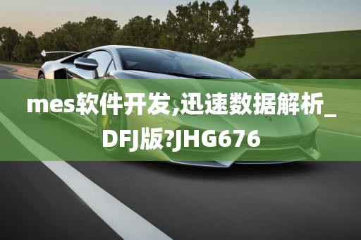 mes软件开发,迅速数据解析_DFJ版?JHG676