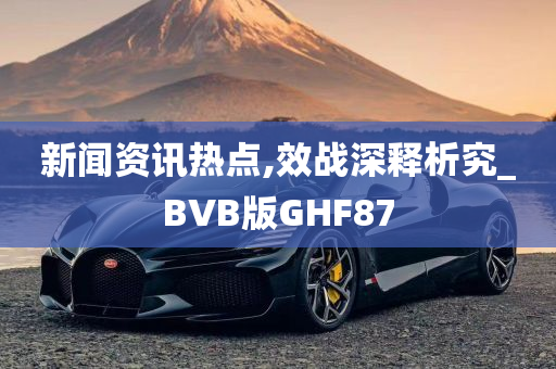 新闻资讯热点,效战深释析究_BVB版GHF87