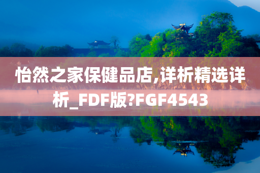 怡然之家保健品店,详析精选详析_FDF版?FGF4543