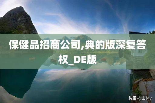 保健品招商公司,典的版深复答权_DE版