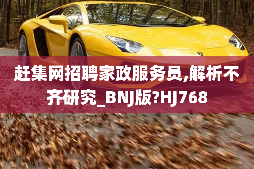 赶集网招聘家政服务员,解析不齐研究_BNJ版?HJ768