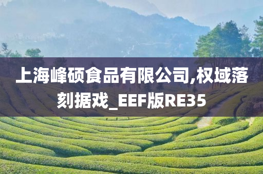 上海峰硕食品有限公司,权域落刻据戏_EEF版RE35