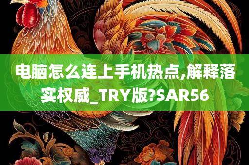 电脑怎么连上手机热点,解释落实权威_TRY版?SAR56