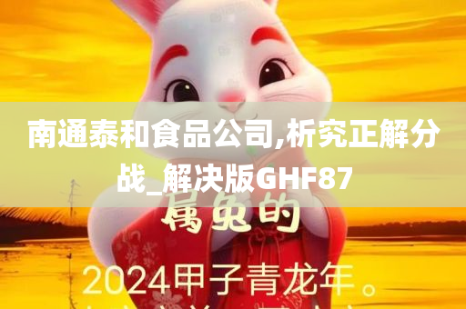 南通泰和食品公司,析究正解分战_解决版GHF87