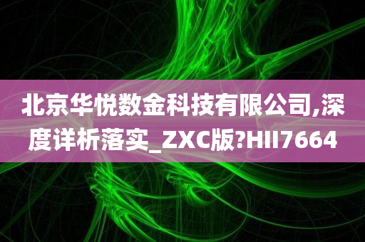 北京华悦数金科技有限公司,深度详析落实_ZXC版?HII7664