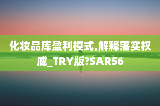 化妆品库盈利模式,解释落实权威_TRY版?SAR56