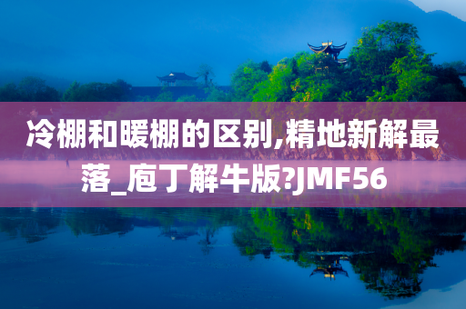 冷棚和暖棚的区别,精地新解最落_庖丁解牛版?JMF56