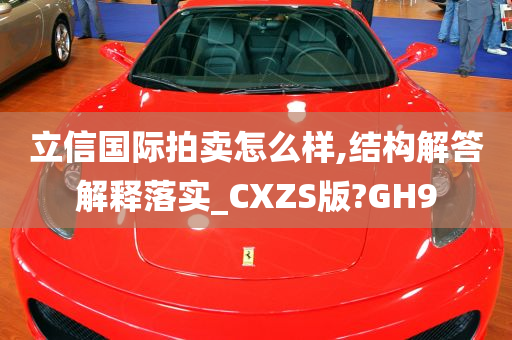 立信国际拍卖怎么样,结构解答解释落实_CXZS版?GH9