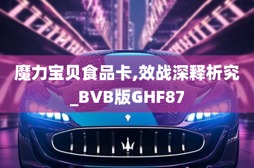 魔力宝贝食品卡,效战深释析究_BVB版GHF87